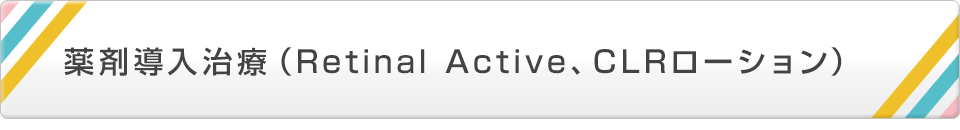 薬剤導入治療（Retinal Active、CLRローション）