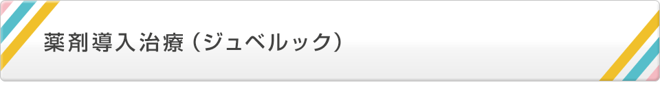 薬剤導入治療（ジュベルック）
