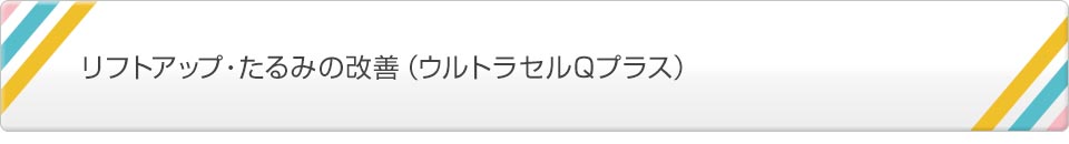 リフトアップ・たるみの改善(ウルトラセルQプラス)