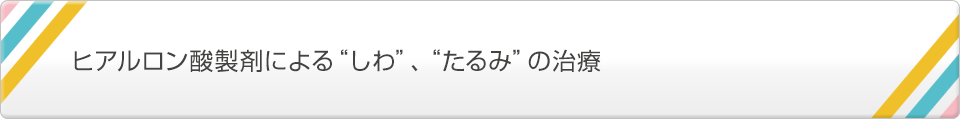 ヒアルロン酸製剤による”しわ”、”たるみ”の治療